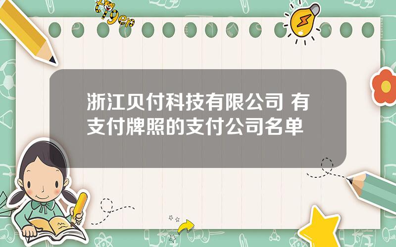 浙江贝付科技有限公司 有支付牌照的支付公司名单